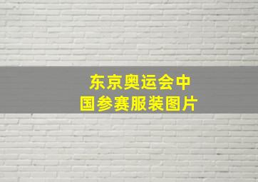 东京奥运会中国参赛服装图片