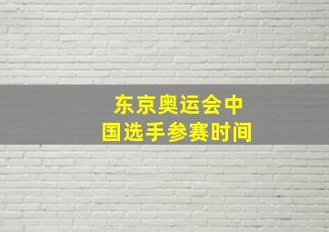 东京奥运会中国选手参赛时间