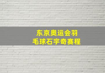 东京奥运会羽毛球石宇奇赛程