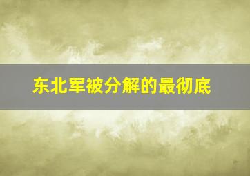 东北军被分解的最彻底