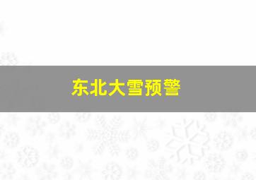 东北大雪预警