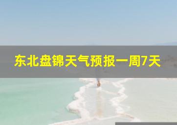 东北盘锦天气预报一周7天