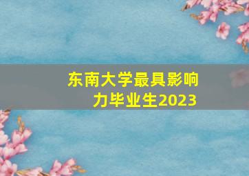 东南大学最具影响力毕业生2023