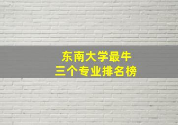 东南大学最牛三个专业排名榜