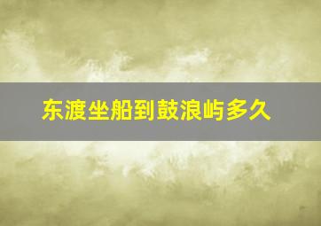 东渡坐船到鼓浪屿多久