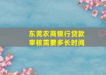 东莞农商银行贷款审核需要多长时间