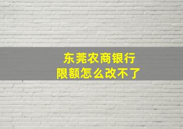 东莞农商银行限额怎么改不了