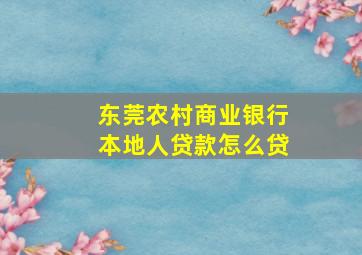 东莞农村商业银行本地人贷款怎么贷