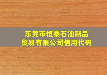 东莞市恒泰石油制品贸易有限公司信用代码