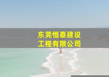 东莞恒泰建设工程有限公司