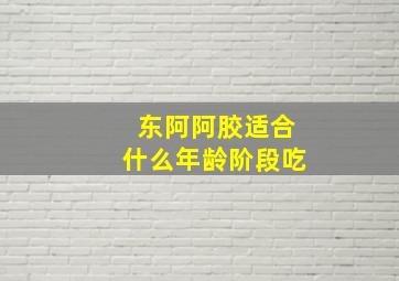 东阿阿胶适合什么年龄阶段吃