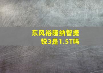 东风裕隆纳智捷锐3是1.5T吗