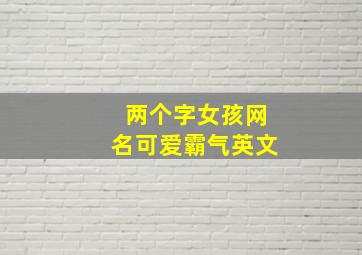 两个字女孩网名可爱霸气英文