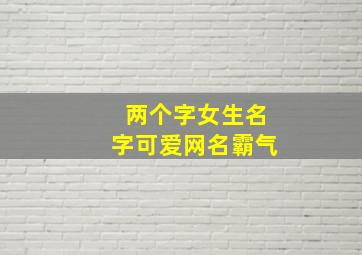 两个字女生名字可爱网名霸气