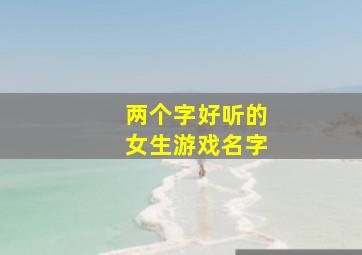 两个字好听的女生游戏名字