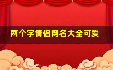 两个字情侣网名大全可爱