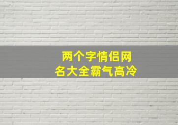 两个字情侣网名大全霸气高冷