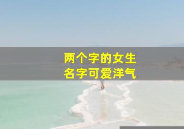 两个字的女生名字可爱洋气