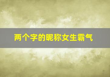 两个字的昵称女生霸气