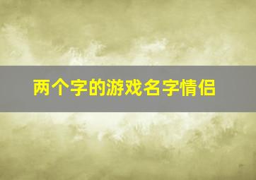 两个字的游戏名字情侣