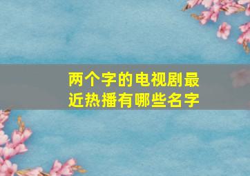 两个字的电视剧最近热播有哪些名字