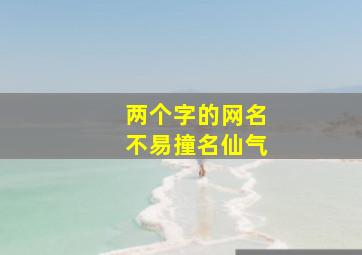 两个字的网名不易撞名仙气