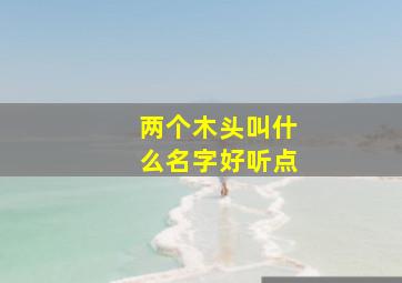 两个木头叫什么名字好听点