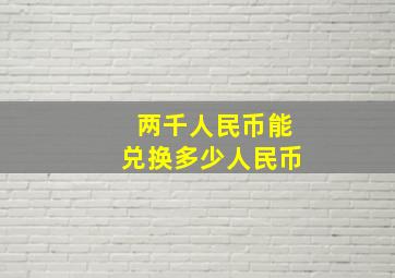 两千人民币能兑换多少人民币