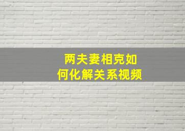 两夫妻相克如何化解关系视频