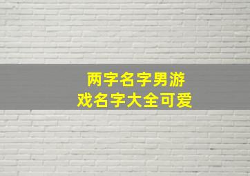 两字名字男游戏名字大全可爱