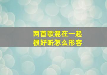 两首歌混在一起很好听怎么形容