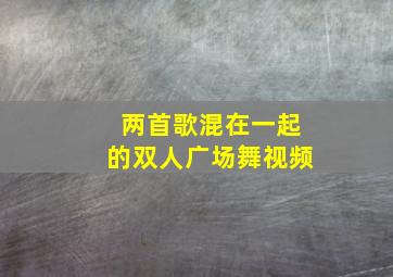 两首歌混在一起的双人广场舞视频