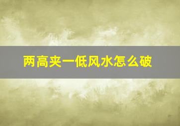 两高夹一低风水怎么破