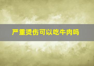 严重烫伤可以吃牛肉吗