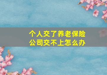 个人交了养老保险公司交不上怎么办