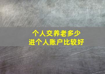 个人交养老多少进个人账户比较好