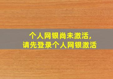 个人网银尚未激活,请先登录个人网银激活