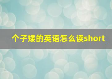 个子矮的英语怎么读short