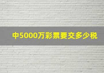 中5000万彩票要交多少税