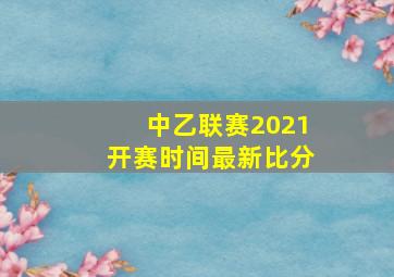 中乙联赛2021开赛时间最新比分