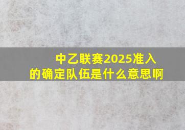 中乙联赛2025准入的确定队伍是什么意思啊