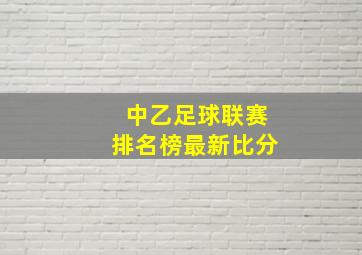 中乙足球联赛排名榜最新比分