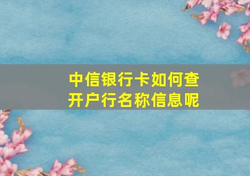 中信银行卡如何查开户行名称信息呢