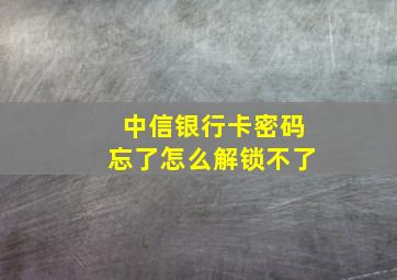 中信银行卡密码忘了怎么解锁不了