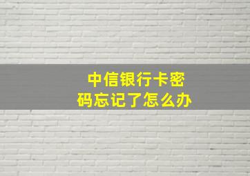 中信银行卡密码忘记了怎么办