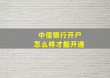 中信银行开户怎么样才能开通