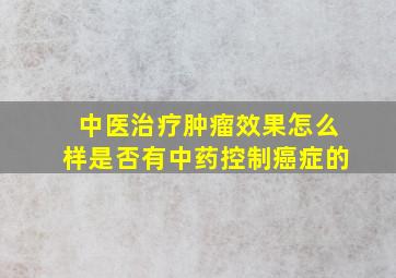 中医治疗肿瘤效果怎么样是否有中药控制癌症的