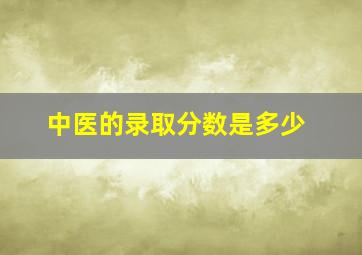 中医的录取分数是多少