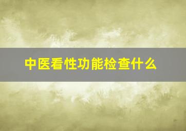 中医看性功能检查什么