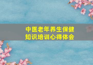 中医老年养生保健知识培训心得体会